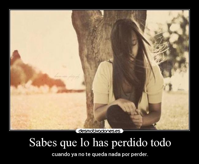 Sabes que lo has perdido todo Desmotivaciones