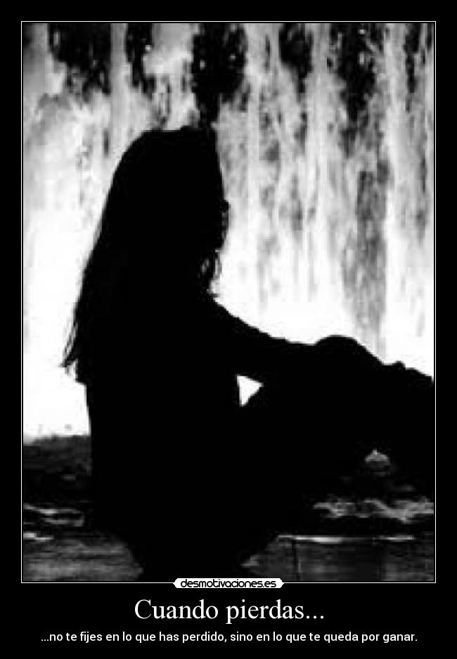 Cuando pierdas... - ...no te fijes en lo que has perdido, sino en lo que te queda por ganar.