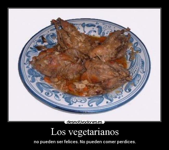 Los vegetarianos - no pueden ser felices. No pueden comer perdices.