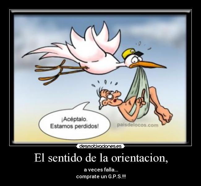 El sentido de la orientacion, - a veces falla...
comprate un G.P.S.!!!