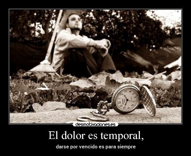 El dolor es temporal, -