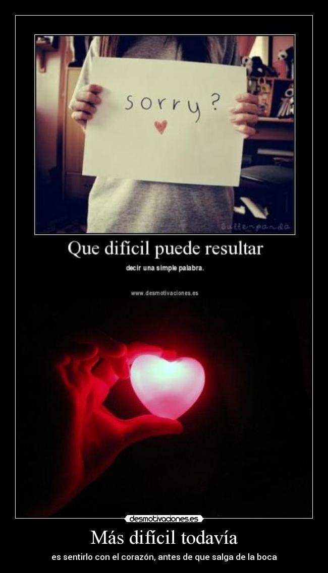 Más difícil todavía - es sentirlo con el corazón, antes de que salga de la boca