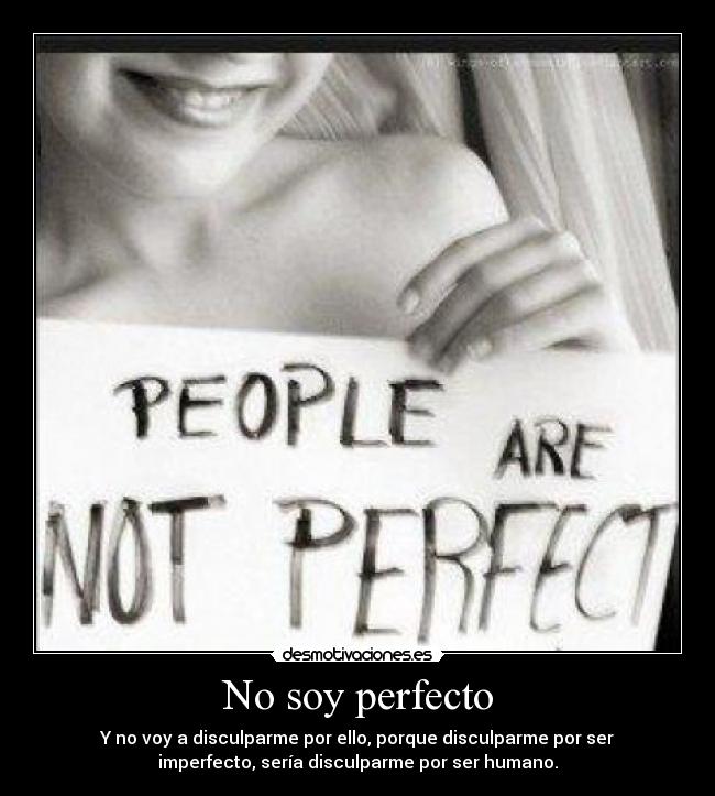 No soy perfecto - Y no voy a disculparme por ello, porque disculparme por ser
imperfecto, sería disculparme por ser humano.