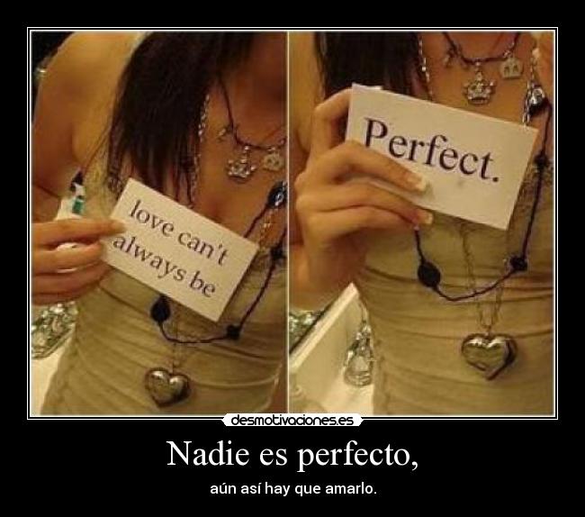 Nadie es perfecto, - aún así hay que amarlo.