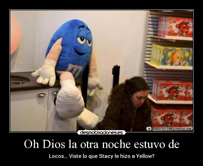 Oh Dios la otra noche estuvo de - Locos... Viste lo que Stacy le hizo a Yellow?