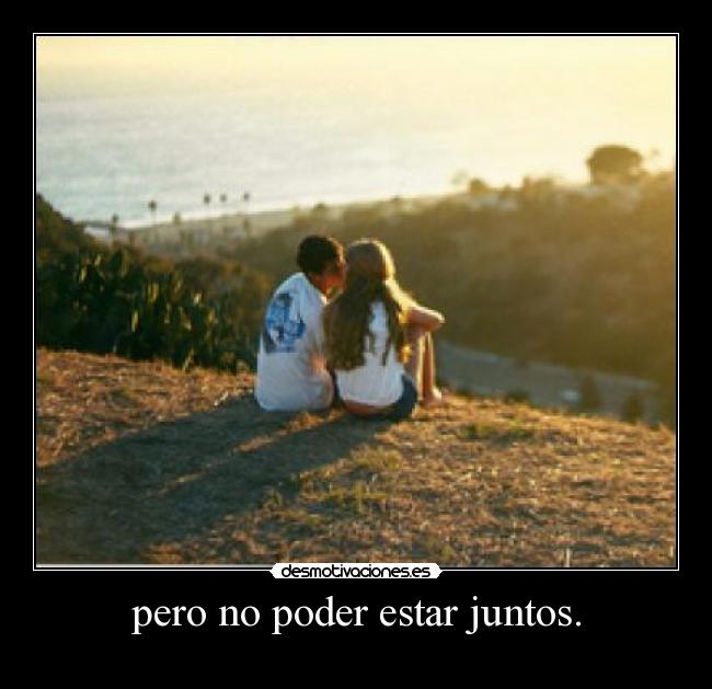 pero no poder estar juntos. Desmotivaciones pero no poder estar juntos. Desmotivaciones