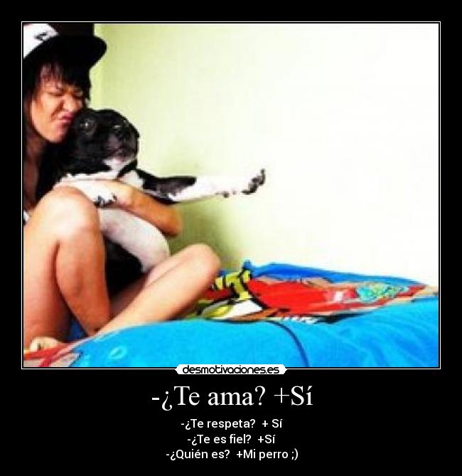 -¿Te ama? +Sí - -¿Te respeta? + Sí
-¿Te es fiel? +Sí
-¿Quién es? +Mi perro ;)