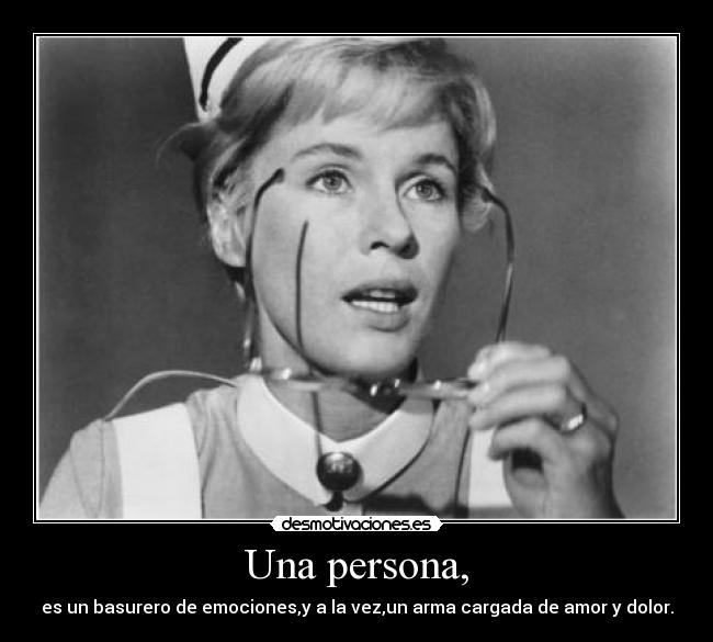 Una persona, - es un basurero de emociones,y a la vez,un arma cargada de amor y dolor.