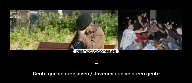 - - Gente que se cree joven / Jóvenes que se creen gente