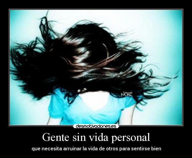 Gente sin vida personal - que necesita arruinar la vida de otros para sentirse bien