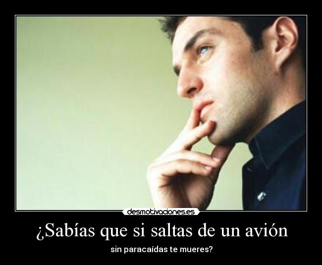 ¿Sabías que si saltas de un avión - sin paracaídas te mueres?