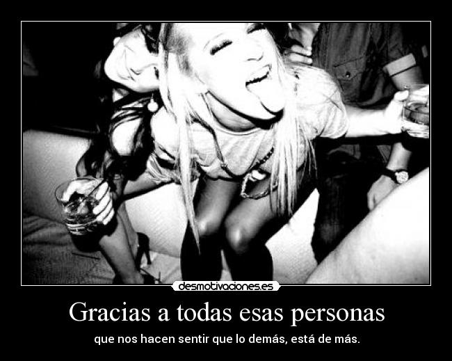 Gracias a todas esas personas - que nos hacen sentir que lo demás, está de más.