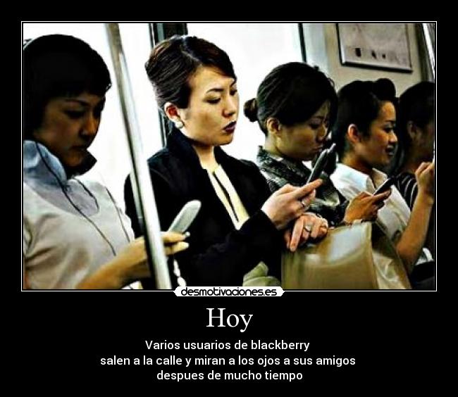 Hoy - Varios usuarios de blackberry 
salen a la calle y miran a los ojos a sus amigos 
despues de mucho tiempo