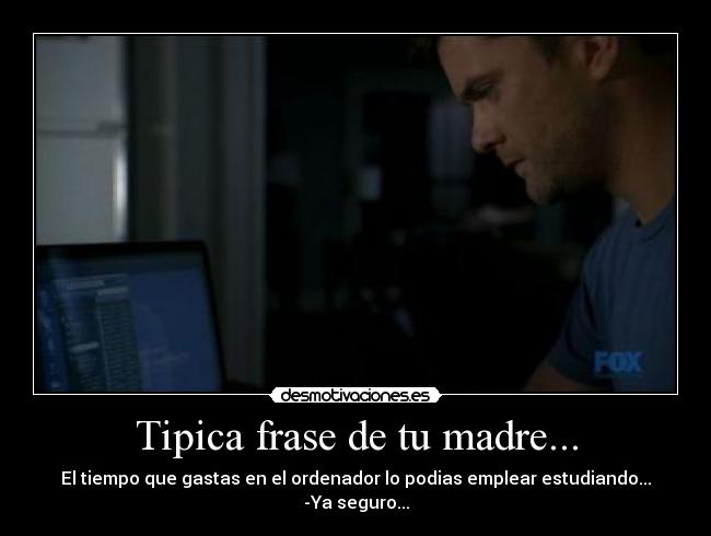 Tipica frase de tu madre... -