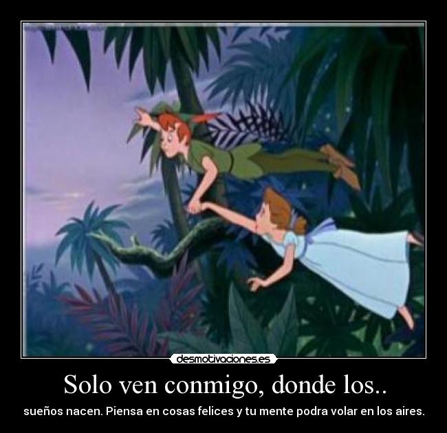 Solo ven conmigo, donde los.. - sueños nacen. Piensa en cosas felices y tu mente podra volar en los aires.