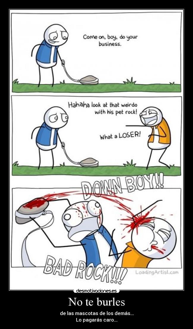 No te burles - de las mascotas de los demás...
Lo pagarás caro...
