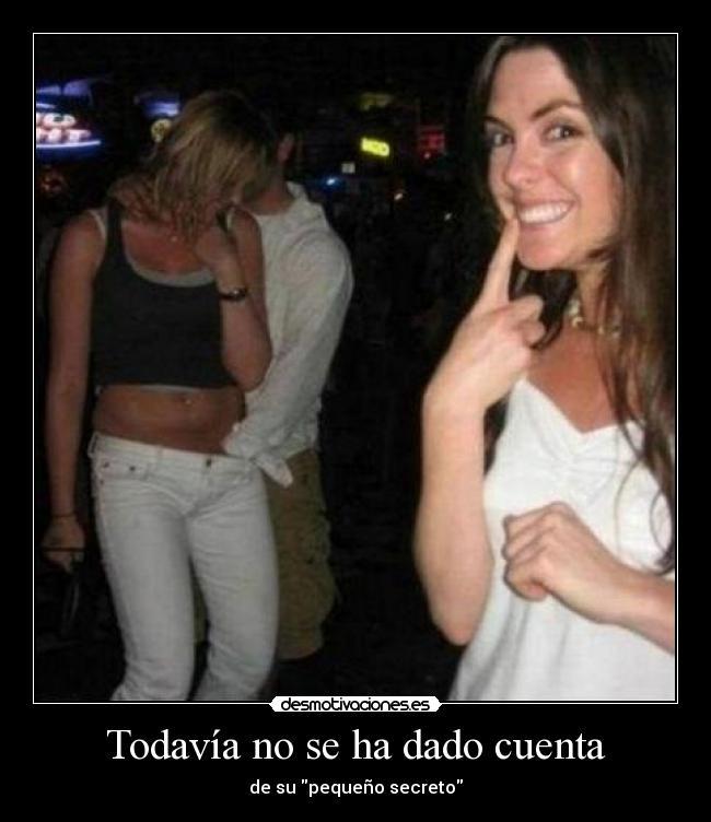 Todavía no se ha dado cuenta - de su pequeño secreto