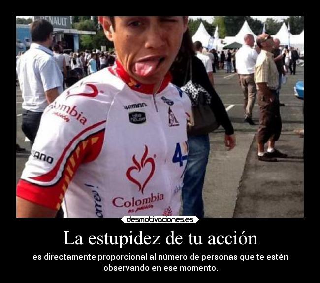 La estupidez de tu acción - es directamente proporcional al número de personas que te estén
observando en ese momento.