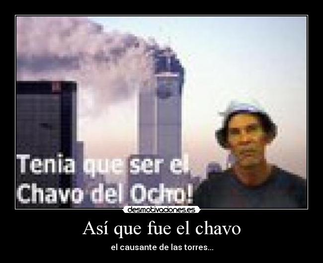 Así que fue el chavo - el causante de las torres...