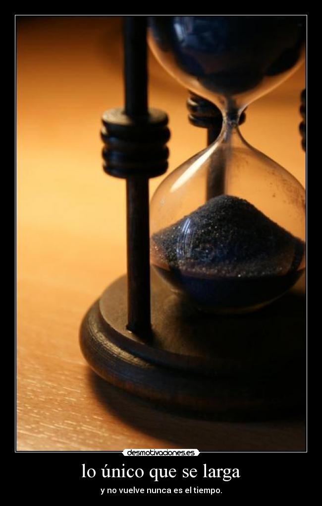 lo único que se larga - y no vuelve nunca es el tiempo.
