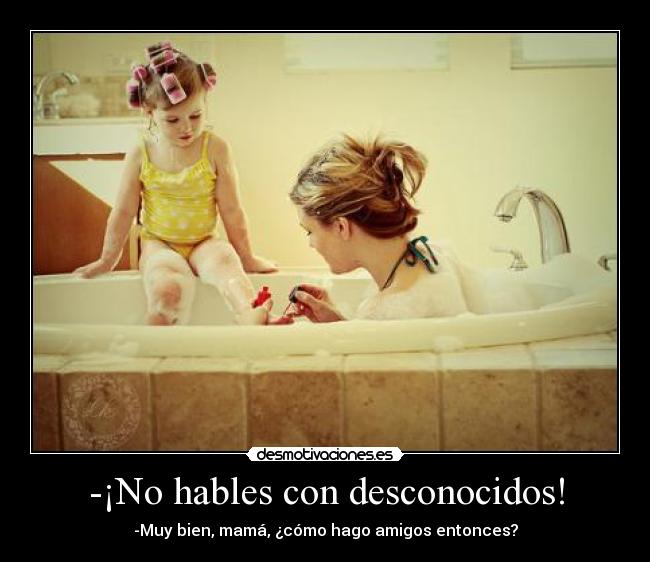 -¡No hables con desconocidos! - -Muy bien, mamá, ¿cómo hago amigos entonces?