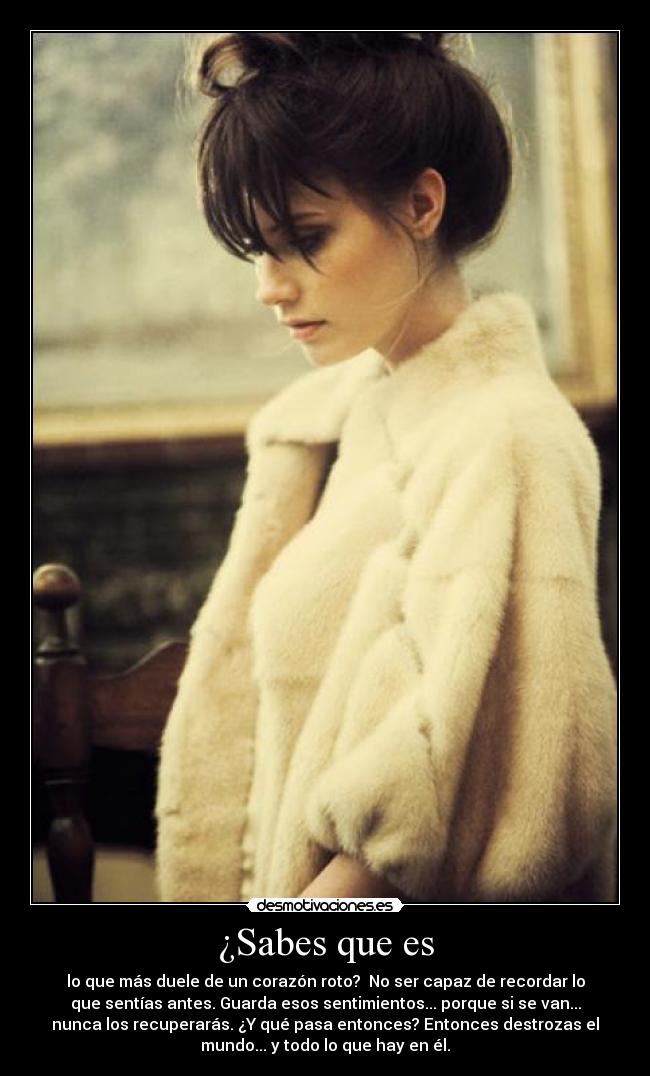 ¿Sabes que es - lo que más duele de un corazón roto? No ser capaz de recordar lo
que sentías antes. Guarda esos sentimientos... porque si se van...
nunca los recuperarás. ¿Y qué pasa entonces? Entonces destrozas el
mundo... y todo lo que hay en él.