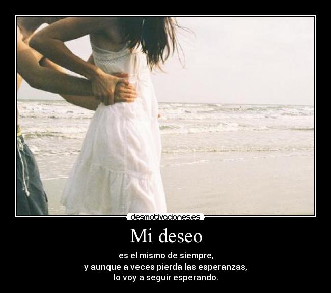 Mi deseo - es el mismo de siempre,
y aunque a veces pierda las esperanzas,
lo voy a seguir esperando.