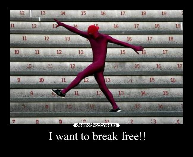 I want to break free!! - 