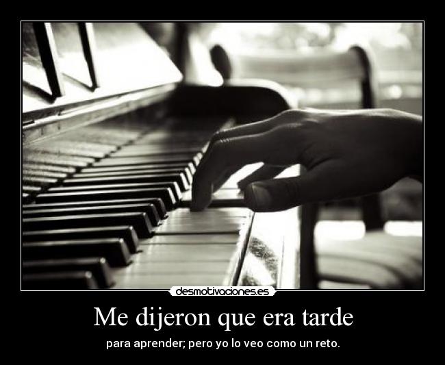 Me dijeron que era tarde - para aprender; pero yo lo veo como un reto.