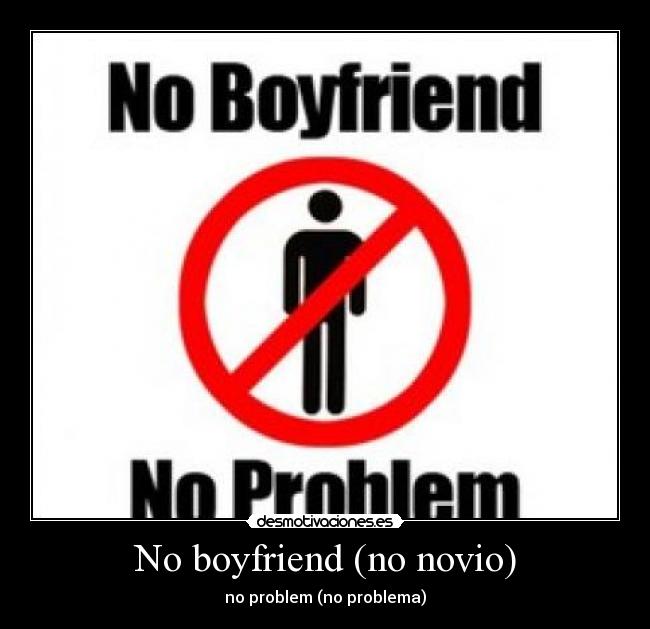 No boyfriend (no novio) - no problem (no problema)
