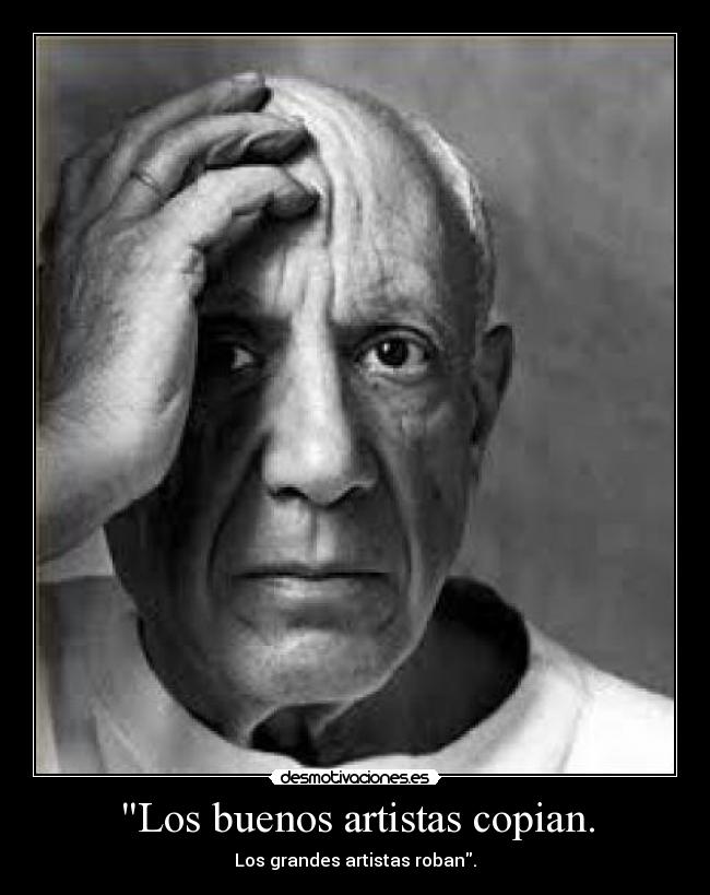 Los buenos artistas copian. - Los grandes artistas roban.