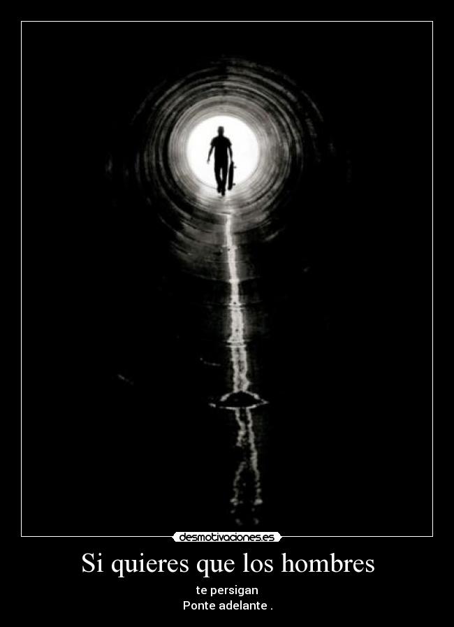 Si quieres que los hombres - te persigan
Ponte adelante .