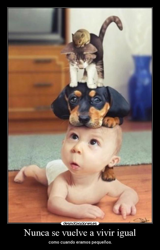 Nunca se vuelve a vivir igual - como cuando eramos pequeños.