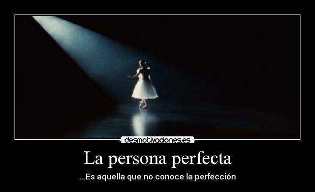 La persona perfecta - ...Es aquella que no conoce la perfección