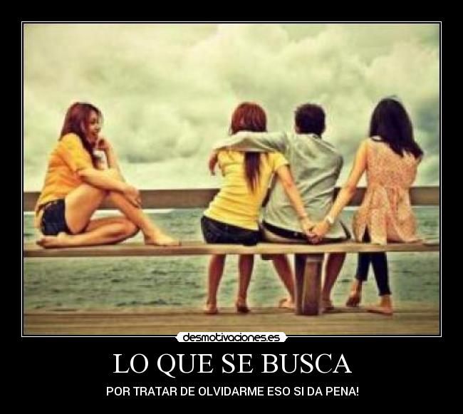 LO QUE SE BUSCA - POR TRATAR DE OLVIDARME ESO SI DA PENA!