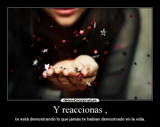 Y reaccionas , - 