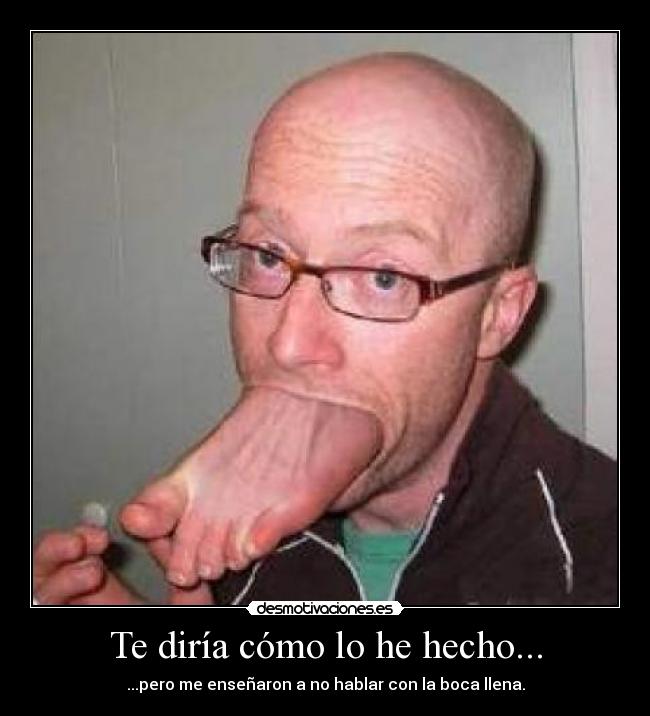 Te diría cómo lo he hecho... - ...pero me enseñaron a no hablar con la boca llena.