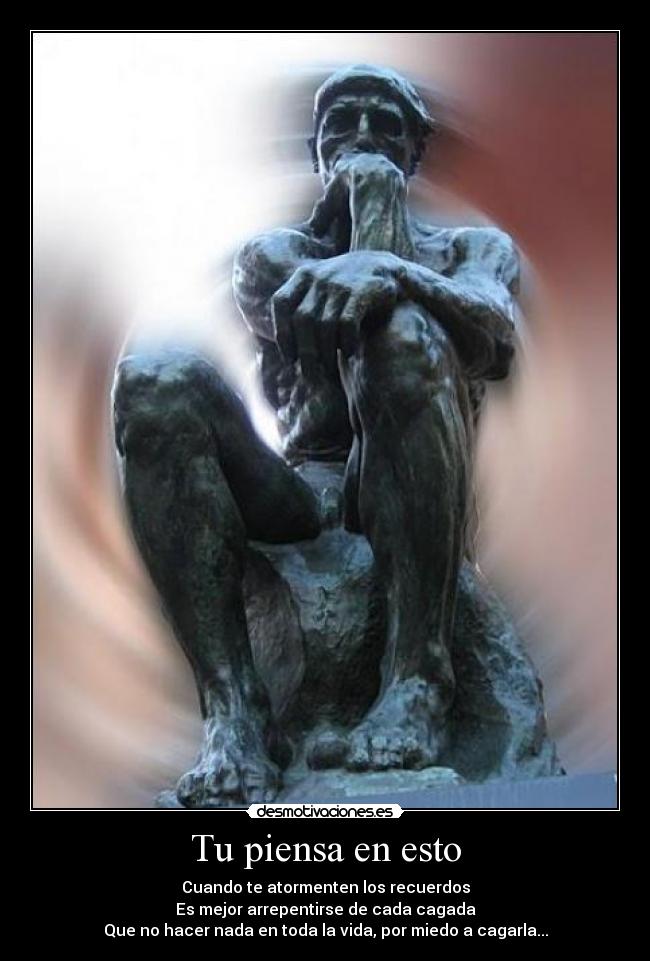 Tu piensa en esto - Cuando te atormenten los recuerdos
Es mejor arrepentirse de cada cagada
Que no hacer nada en toda la vida, por miedo a cagarla...