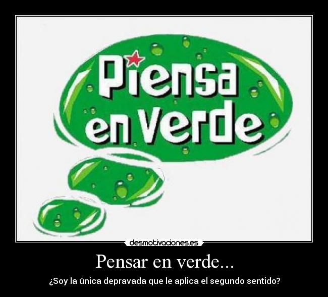 Pensar en verde... - ¿Soy la única depravada que le aplica el segundo sentido?