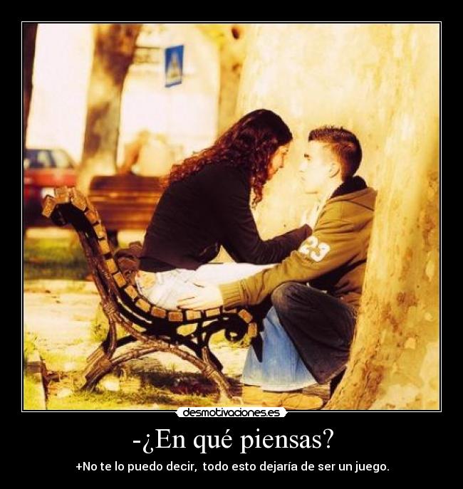 -¿En qué piensas? - +No te lo puedo decir,  todo esto dejaría de ser un juego.