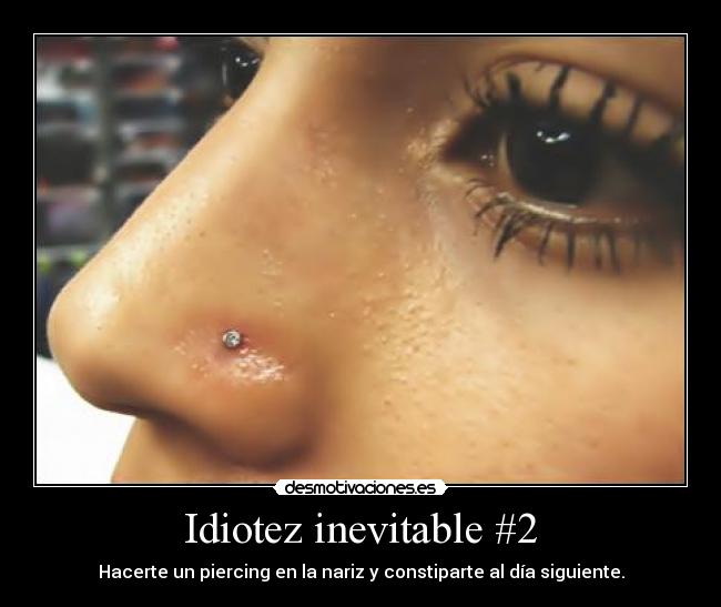 Idiotez inevitable #2 - Hacerte un piercing en la nariz y constiparte al día siguiente.