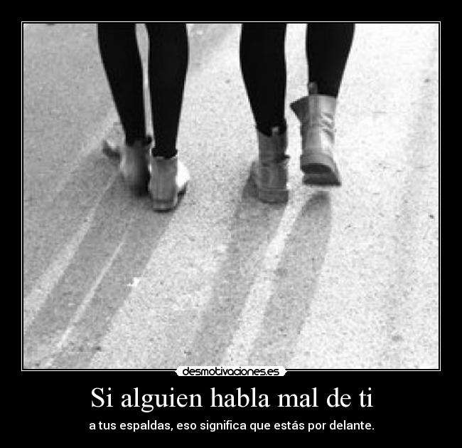 Si alguien habla mal de ti - a tus espaldas, eso significa que estás por delante.