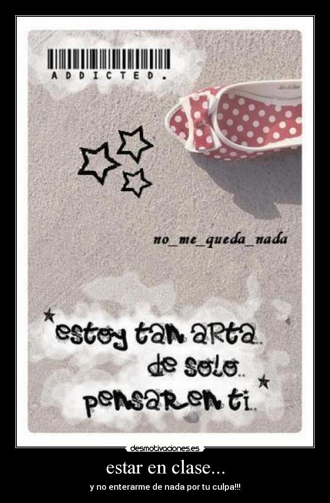 estar en clase... - y no enterarme de nada por tu culpa!!!