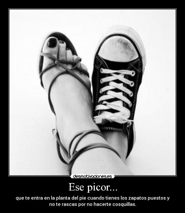 Ese picor... - que te entra en la planta del pie cuando tienes los zapatos puestos y
no te rascas por no hacerte cosquillas.