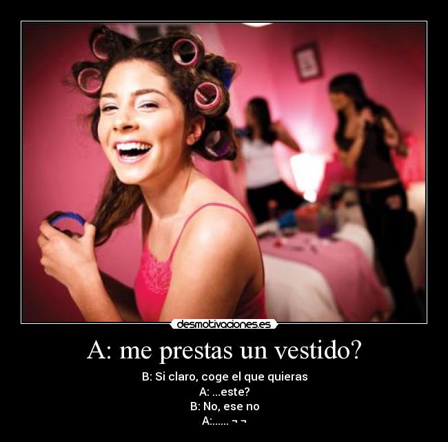 A: me prestas un vestido? - B: Si claro, coge el que quieras
A: ...este?
B: No, ese no
A:...... ¬ ¬