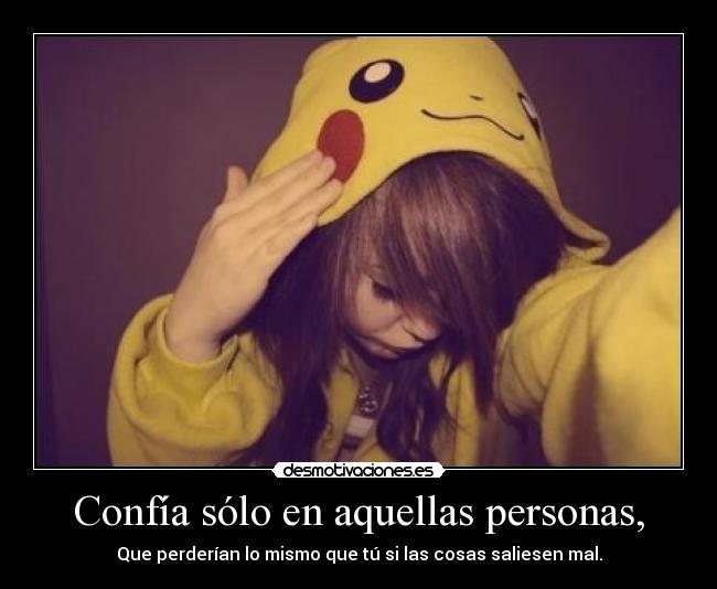 Confía sólo en aquellas personas, - Que perderían lo mismo que tú si las cosas saliesen mal.