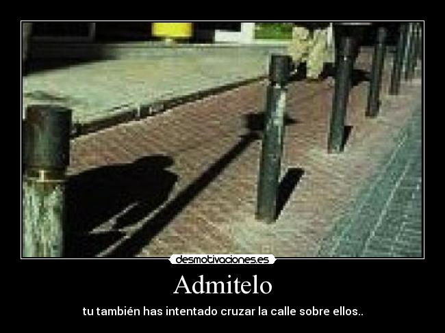 Admitelo - tu también has intentado cruzar la calle sobre ellos..