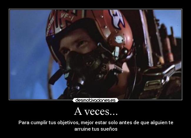 A veces... - Para cumplir tus objetivos, mejor estar solo antes de que alguien te
arruine tus sueños