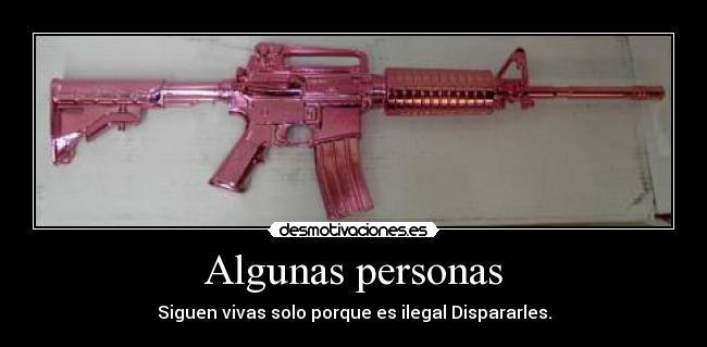 Algunas personas - Siguen vivas solo porque es ilegal Dispararles.