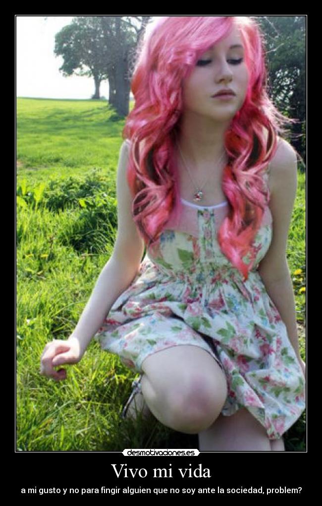 Vivo mi vida - a mi gusto y no para fingir alguien que no soy ante la sociedad, problem?